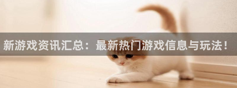 星欧娱乐网址官网：新游戏资讯汇总：最新热门游戏信息与玩法！